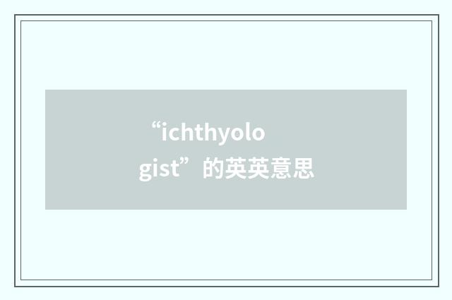 “ichthyologist”的英英意思