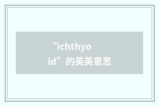 “ichthyoid”的英英意思