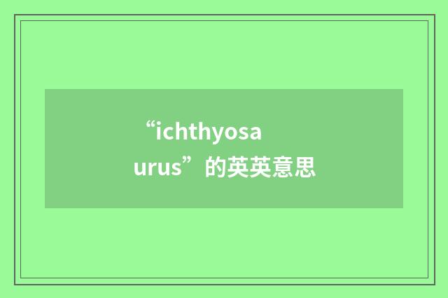 “ichthyosaurus”的英英意思