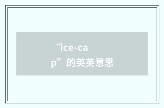 “ice-cap”的英英意思
