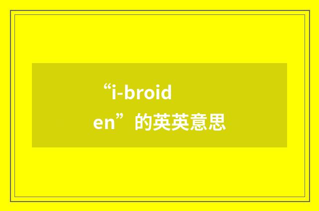 “i-broiden”的英英意思