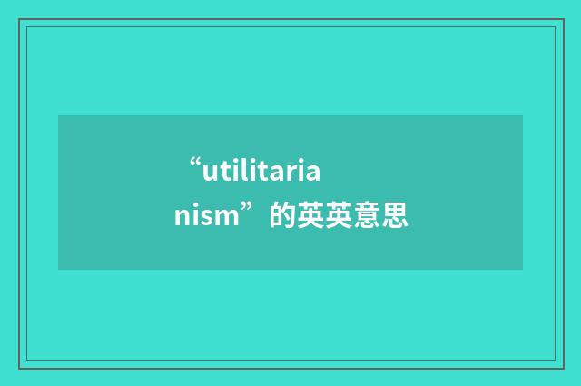 “utilitarianism”的英英意思