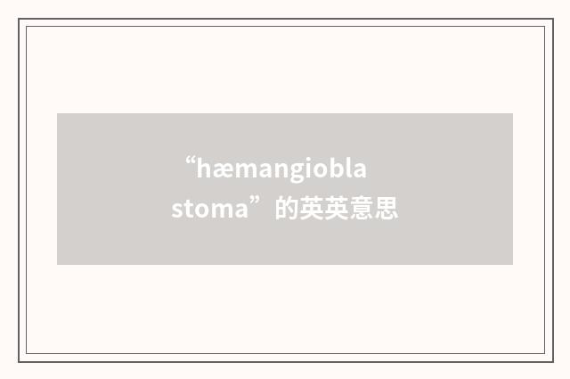 “hæmangioblastoma”的英英意思