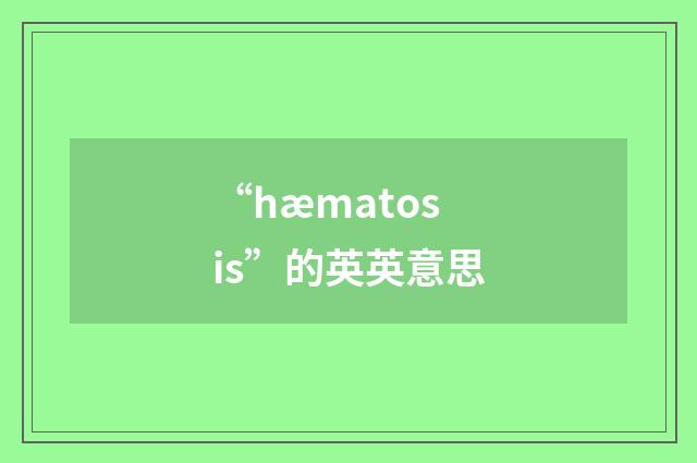 “hæmatosis”的英英意思