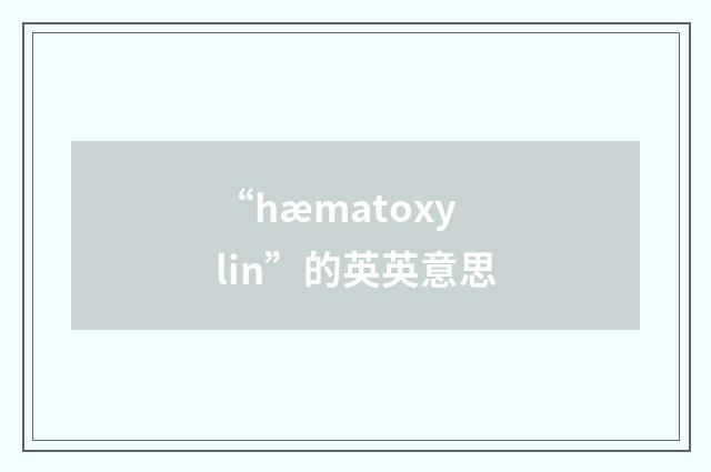 “hæmatoxylin”的英英意思