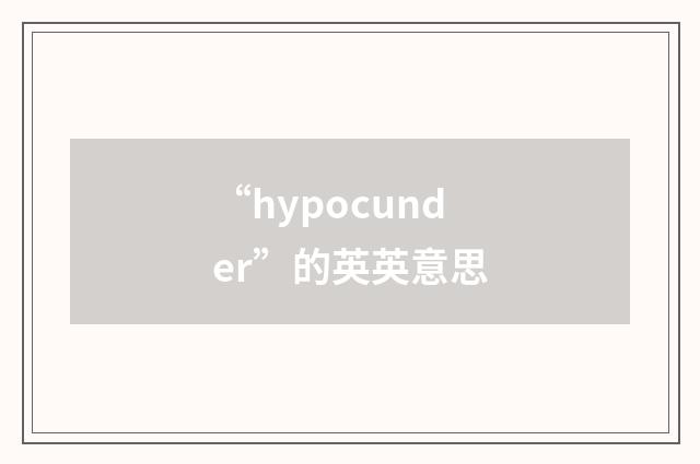 “hypocunder”的英英意思
