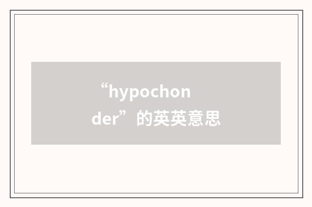 “hypochonder”的英英意思