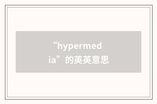 “hypermedia”的英英意思