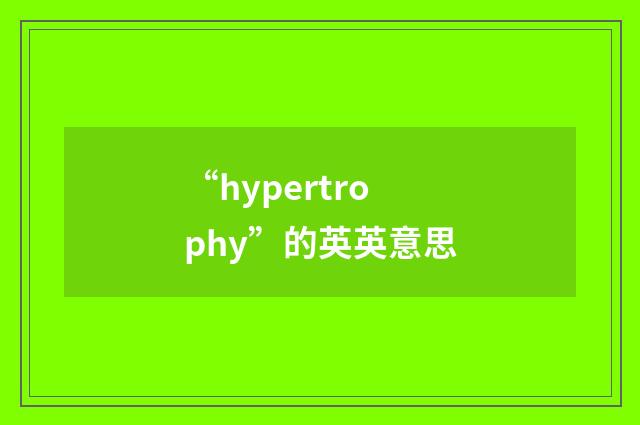 “hypertrophy”的英英意思