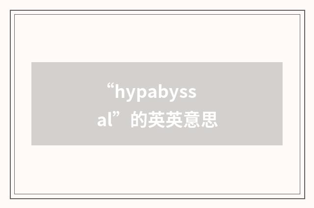 “hypabyssal”的英英意思