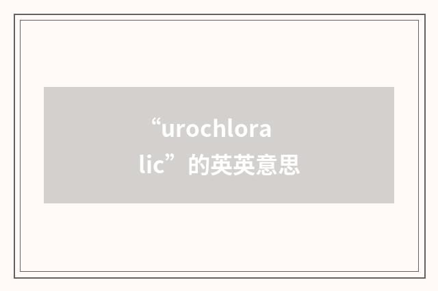 “urochloralic”的英英意思