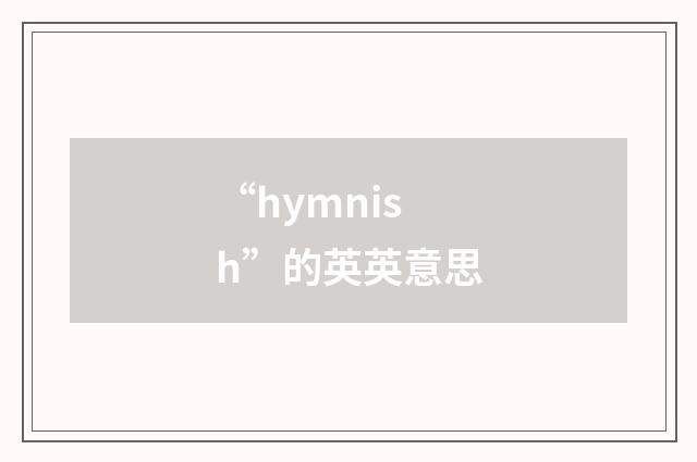 “hymnish”的英英意思