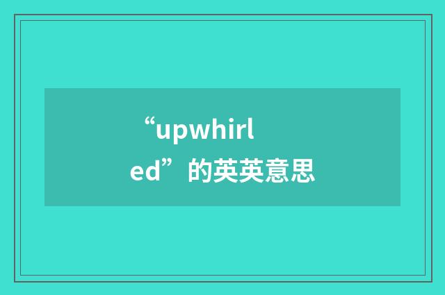 “upwhirled”的英英意思