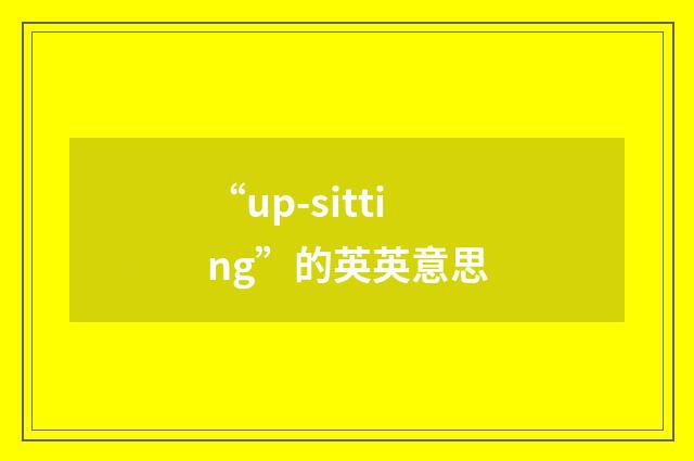 “up-sitting”的英英意思