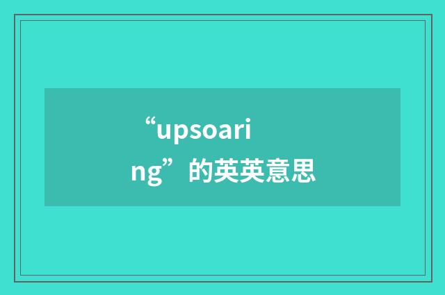 “upsoaring”的英英意思