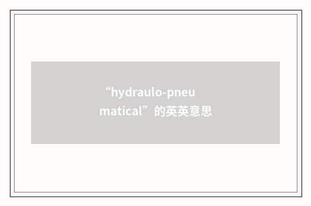 “hydraulo-pneumatical”的英英意思
