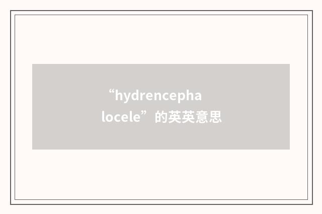 “hydrencephalocele”的英英意思