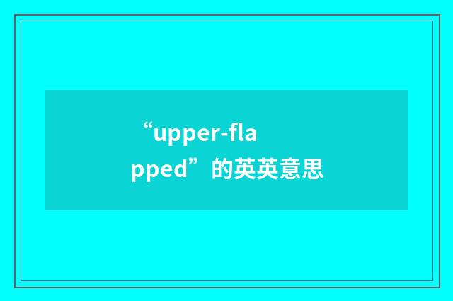 “upper-flapped”的英英意思