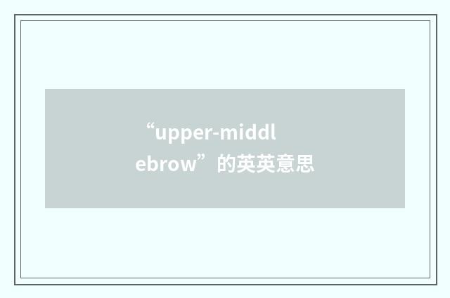 “upper-middlebrow”的英英意思
