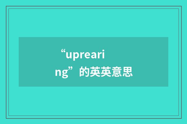 “uprearing”的英英意思