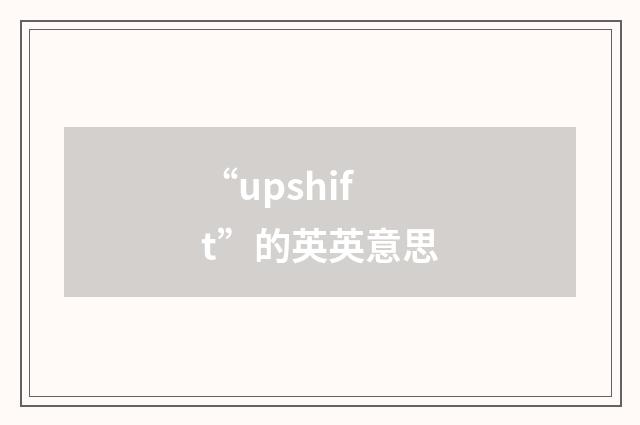 “upshift”的英英意思