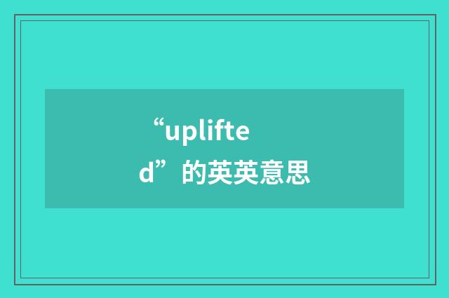 “uplifted”的英英意思