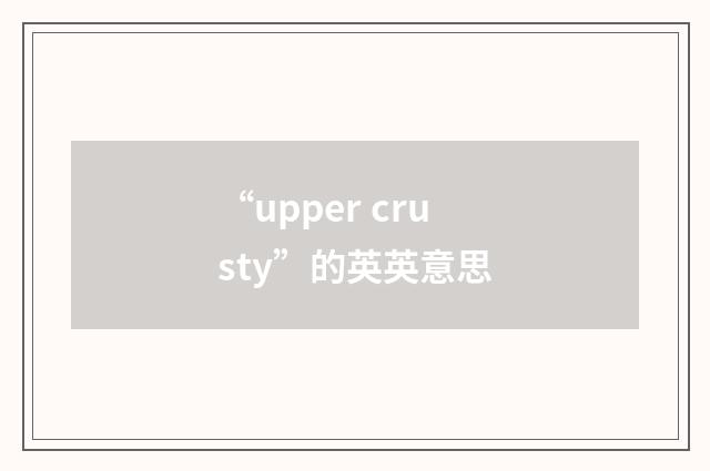 “upper crusty”的英英意思