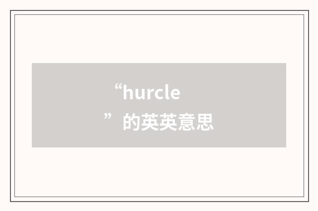 “hurcle”的英英意思
