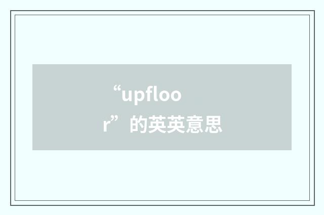 “upfloor”的英英意思