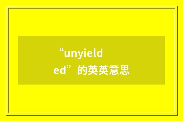 “unyielded”的英英意思