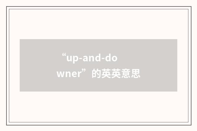“up-and-downer”的英英意思