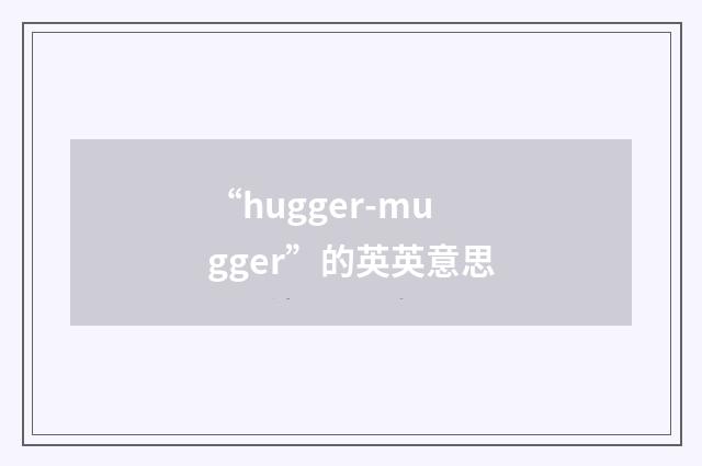 “hugger-mugger”的英英意思