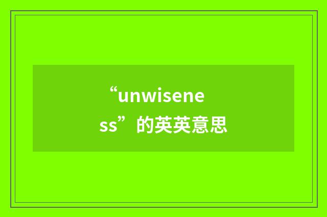 “unwiseness”的英英意思