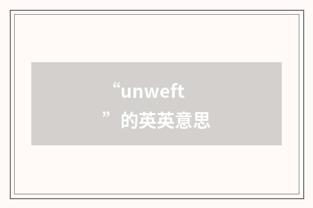 “unweft”的英英意思