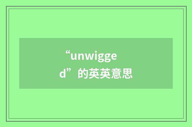 “unwigged”的英英意思