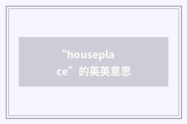 “houseplace”的英英意思