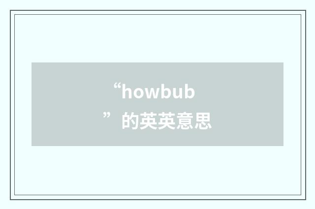 “howbub”的英英意思