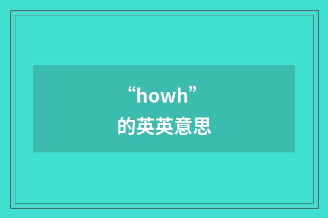 “howh”的英英意思