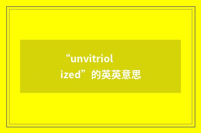 “unvitriolized”的英英意思