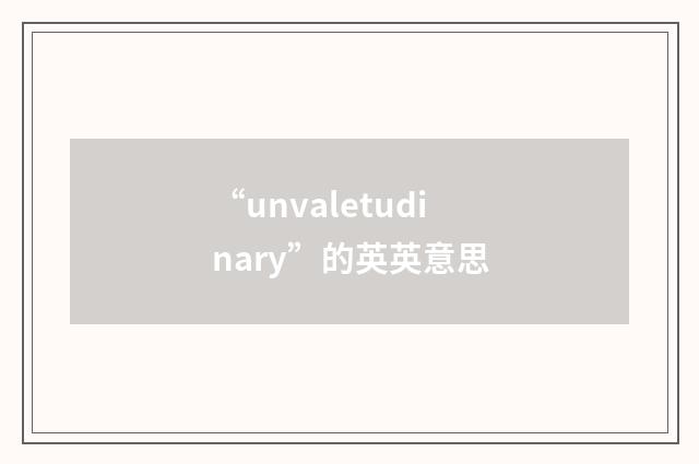 “unvaletudinary”的英英意思
