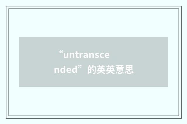 “untranscended”的英英意思