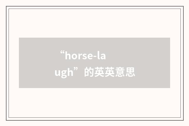 “horse-laugh”的英英意思