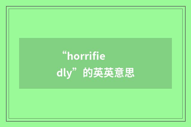 “horrifiedly”的英英意思