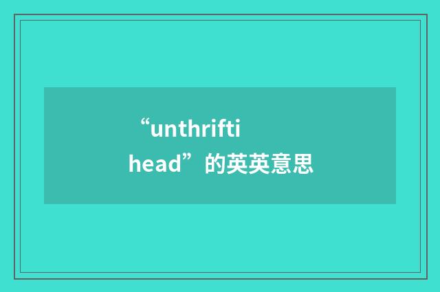 “unthriftihead”的英英意思