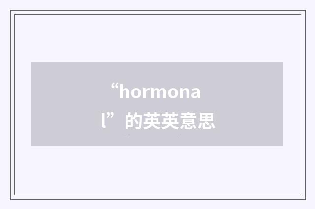 “hormonal”的英英意思