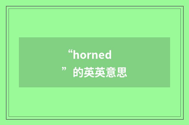 “horned”的英英意思
