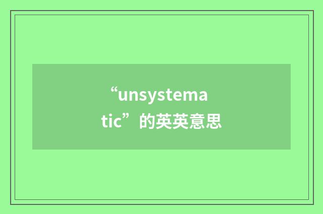 “unsystematic”的英英意思