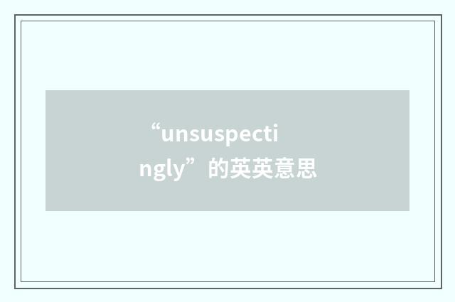 “unsuspectingly”的英英意思