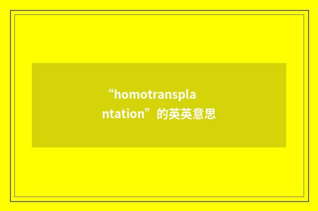 “homotransplantation”的英英意思