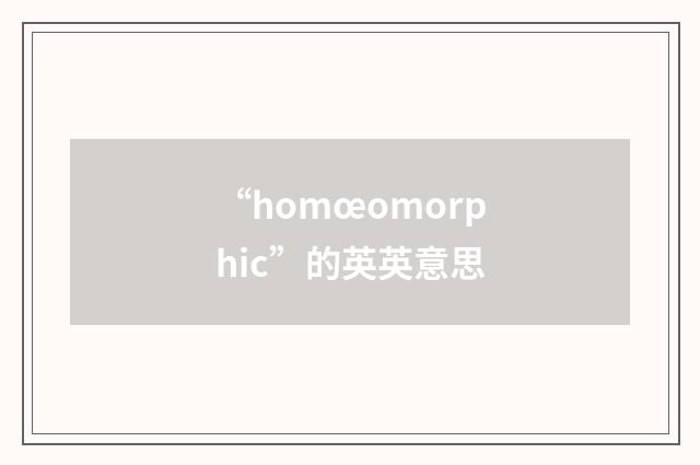 “homœomorphic”的英英意思